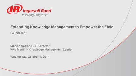Extending Knowledge Management to Empower the Field CON8946 Manish Nashine – IT Director Kyle Martin – Knowledge Management Leader Wednesday, October 1,