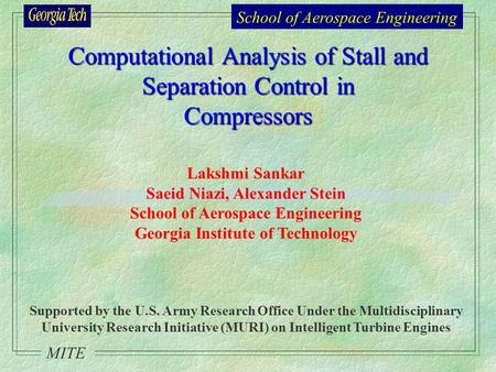 School of Aerospace Engineering MITE Computational Analysis of Stall and Separation Control in Compressors Lakshmi Sankar Saeid Niazi, Alexander Stein.
