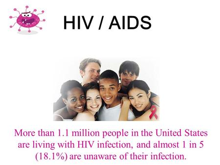 HIV / AIDS More than 1.1 million people in the United States are living with HIV infection, and almost 1 in 5 (18.1%) are unaware of their infection.