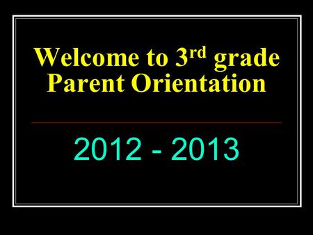 Welcome to 3 rd grade Parent Orientation 2012 - 2013.