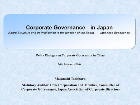 Corporate Governance in Japan Board Structure and its implication to the function of the Board – Japanese Experience 26th February 2004 Masatoshi Toriihara,
