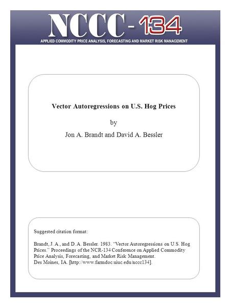 Vector Autoregressions on U.S. Hog Prices by Jon A. Brandt and David A. Bessler Suggested citation format: Brandt, J. A., and D. A. Bessler. 1983. “Vector.