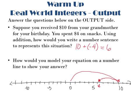 Warm Up Real World Integers - Output Answer the questions below on the OUTPUT side. Suppose you received $10 from your grandmother for your birthday. You.