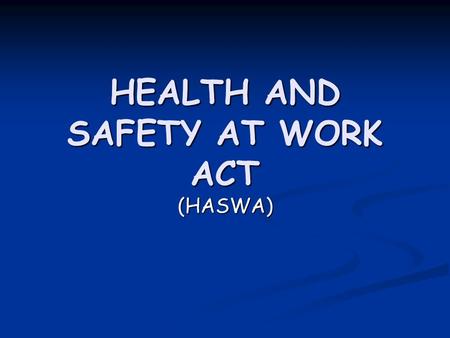 HEALTH AND SAFETY AT WORK ACT (HASWA). What does it do ? HASWA is there to secure the health and safety of people at work. HASWA is there to secure the.