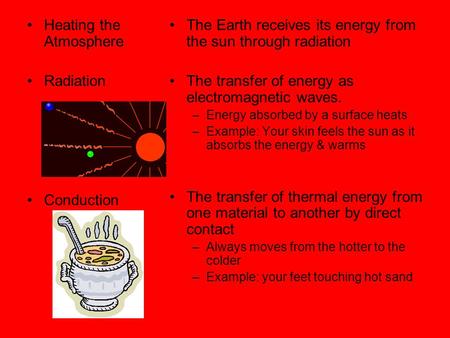Heating the Atmosphere Radiation Conduction The Earth receives its energy from the sun through radiation The transfer of energy as electromagnetic waves.