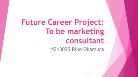 Future Career Project: To be marketing consultant 14213035 Riko Okamura 1.