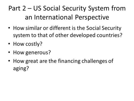 Part 2 – US Social Security System from an International Perspective How similar or different is the Social Security system to that of other developed.