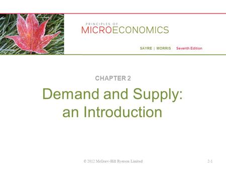 SAYRE | MORRIS Seventh Edition Demand and Supply: an Introduction CHAPTER 2 2-1© 2012 McGraw-Hill Ryerson Limited.