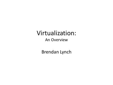 Virtualization: An Overview Brendan Lynch. Forms of virtualization In all cases virtualization is taking a physical component and simulating the interface.