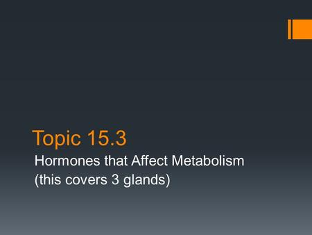 Topic 15.3 Hormones that Affect Metabolism (this covers 3 glands)