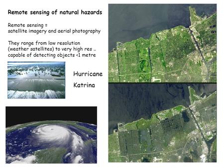 Remote sensing of natural hazards Remote sensing = satellite imagery and aerial photography They range from low resolution (weather satellites) to very.