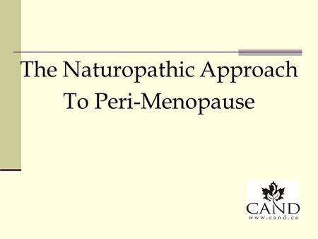 The Naturopathic Approach To Peri-Menopause. Principles of Naturopathic Medicine 1. First do no harm 2. The healing power of nature 3. Identify and treat.