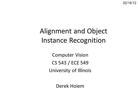 Alignment and Object Instance Recognition Computer Vision CS 543 / ECE 549 University of Illinois Derek Hoiem 02/16/12.