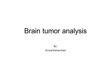 Brain tumor analysis By: Ninad Mehendale.