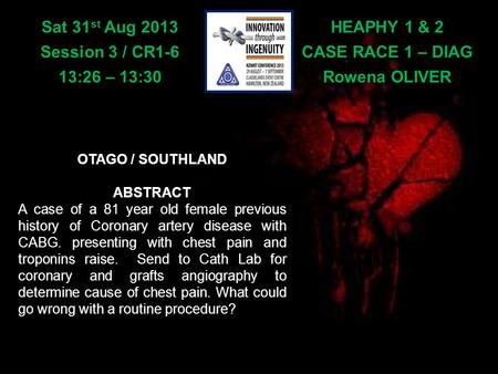 HEAPHY 1 & 2 CASE RACE 1 – DIAG Rowena OLIVER Sat 31 st Aug 2013 Session 3 / CR1-6 13:26 – 13:30 OTAGO / SOUTHLAND ABSTRACT A case of a 81 year old female.
