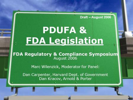 1 1 PDUFA & FDA Legislation FDA Regulatory & Compliance Symposium August 2006 Marc Wilenzick, Moderator for Panel: Dan Carpenter, Harvard Dept. of Government.