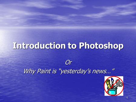 1 Introduction to Photoshop Or Why Paint is “yesterday’s news…”