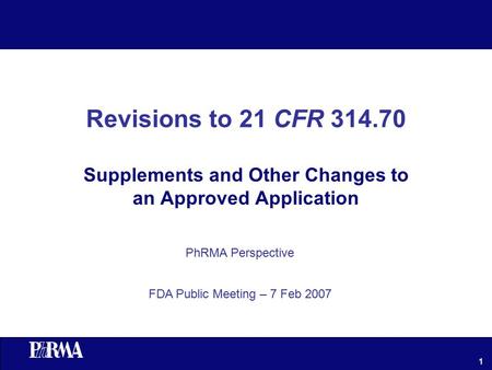 1 Revisions to 21 CFR 314.70 Supplements and Other Changes to an Approved Application PhRMA Perspective FDA Public Meeting – 7 Feb 2007.