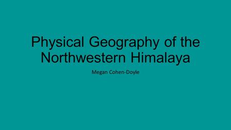 Physical Geography of the Northwestern Himalaya Megan Cohen-Doyle.