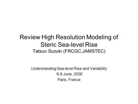 Review High Resolution Modeling of Steric Sea-level Rise Tatsuo Suzuki (FRCGC,JAMSTEC) Understanding Sea-level Rise and Variability 6-9 June, 2006 Paris,