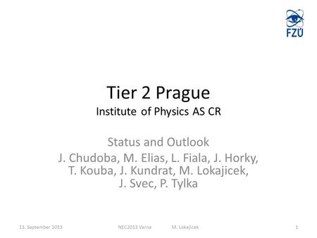 Tier 2 Prague Institute of Physics AS CR Status and Outlook J. Chudoba, M. Elias, L. Fiala, J. Horky, T. Kouba, J. Kundrat, M. Lokajicek, J. Svec, P. Tylka.