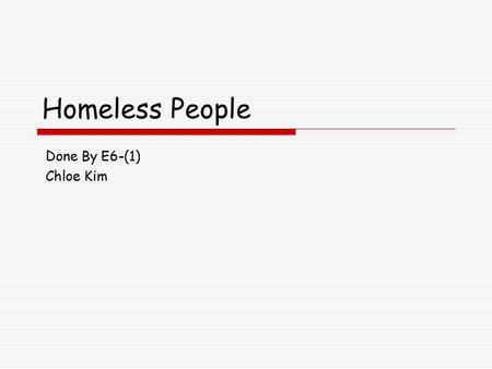 Homeless People Done By E6-(1) Chloe Kim. About homeless people Homeliness describes the condition of people without a regular dwelling. People who are.