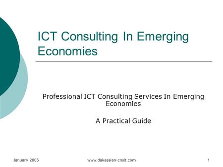 January 2005www.dakessian-cnslt.com1 ICT Consulting In Emerging Economies Professional ICT Consulting Services In Emerging Economies A Practical Guide.