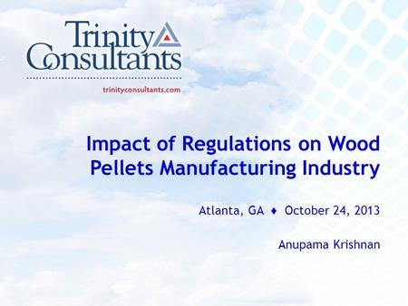 Impact of Regulations on Wood Pellets Manufacturing Industry Atlanta, GA ♦ October 24, 2013 Anupama Krishnan.