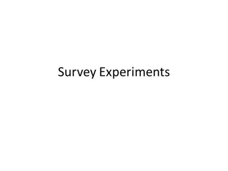 Survey Experiments. Defined Uses a survey question as its measurement device Manipulates the content, order, format, or other characteristics of the survey.