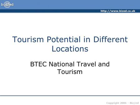 Copyright 2006 – Biz/ed Tourism Potential in Different Locations BTEC National Travel and Tourism.
