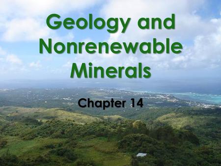 Geology and Nonrenewable Minerals Chapter 14. We Use a Variety of Nonrenewable Mineral Resources  Mineral resource Fossil fuels Metallic minerals Nonmetallic.