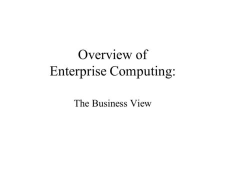 Overview of Enterprise Computing: The Business View.