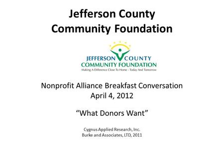 Jefferson County Community Foundation Nonprofit Alliance Breakfast Conversation April 4, 2012 “What Donors Want” Cygnus Applied Research, Inc. Burke and.