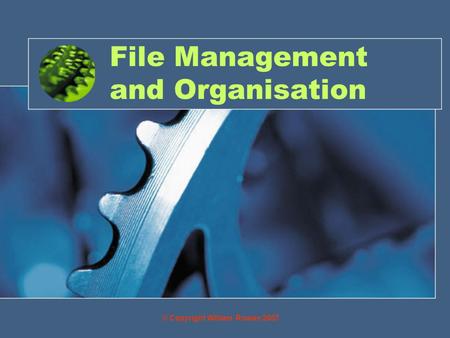 File Management and Organisation © Copyright William Rowan 2007.
