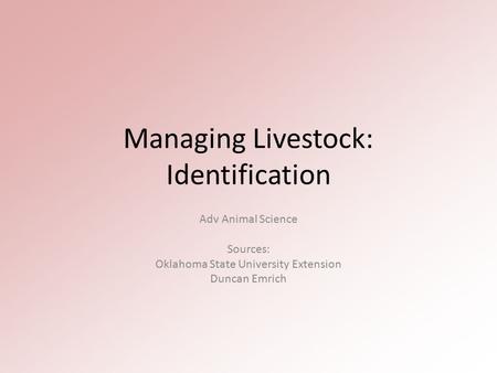 Managing Livestock: Identification Adv Animal Science Sources: Oklahoma State University Extension Duncan Emrich.