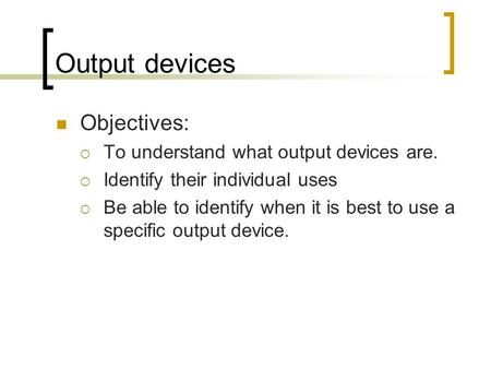 Output devices Objectives: To understand what output devices are.