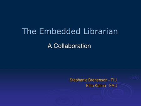 The Embedded Librarian A Collaboration Stephanie Brenenson - FIU Elita Kalma - FAU.