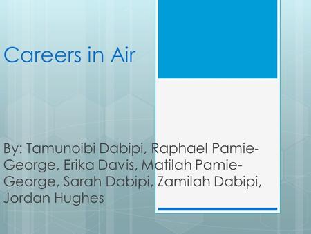 Careers in Air By: Tamunoibi Dabipi, Raphael Pamie- George, Erika Davis, Matilah Pamie- George, Sarah Dabipi, Zamilah Dabipi, Jordan Hughes.