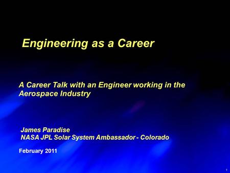 1 James Paradise NASA JPL Solar System Ambassador - Colorado February 2011 Engineering as a Career A Career Talk with an Engineer working in the Aerospace.