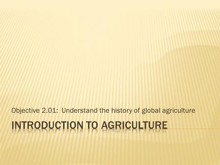 Objective 2.01: Understand the history of global agriculture.