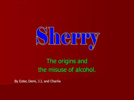 The origins and the misuse of alcohol. By Ester, Demi, J.J, and Charlie.