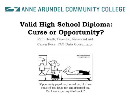 Valid High School Diploma: Curse or Opportunity? Rich Heath, Director, Financial Aid Caryn Rose, FAO Data Coordinator “Opportunity paged me, beeped me,