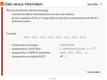 Java Bits CS 3114 1 Data versus Information Bits are just bits (no inherent meaning) -conventions define relationship between bits and numbers -given a.