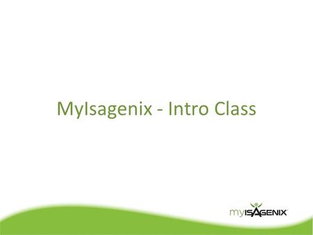 MyIsagenix - Intro Class. Intro Class Agenda  MyIsagenix Overview  Getting Started  Page by Page Walkthrough  Q & A.