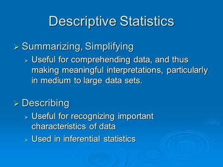 Descriptive Statistics  Summarizing, Simplifying  Useful for comprehending data, and thus making meaningful interpretations, particularly in medium to.