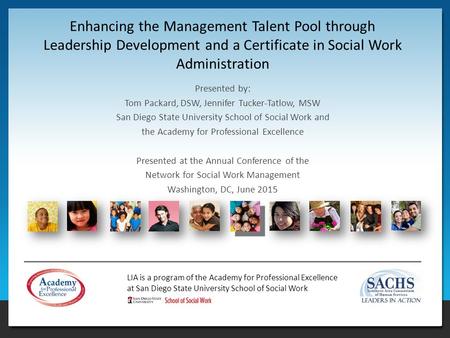 LIA is a program of the Academy for Professional Excellence at San Diego State University School of Social Work Enhancing the Management Talent Pool through.