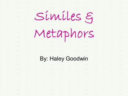 Similes & Metaphors By: Haley Goodwin.