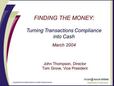 1 healthcare IT solutions Copyright Phoenix Health Systems, Inc. 2004. All rights reserved FINDING THE MONEY: Turning Transactions Compliance into Cash.