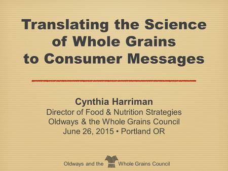 Oldways and the Whole Grains Council Translating the Science of Whole Grains to Consumer Messages Translating the Science of Whole Grains to Consumer Messages.