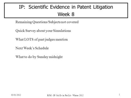 03/01/2012 RJM - IP: Sci Ev in Pat Lit - Winter 2012 1 IP: Scientific Evidence in Patent Litigation Week 8 Remaining Questions/Subjects not covered Quick.
